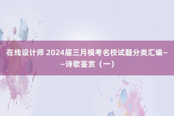 在线设计师 2024届三月模考名校试题分类汇编——诗歌鉴赏（一）