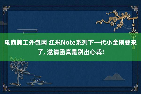 电商美工外包网 红米Note系列下一代小金刚要来了, 邀请函真是别出心裁!