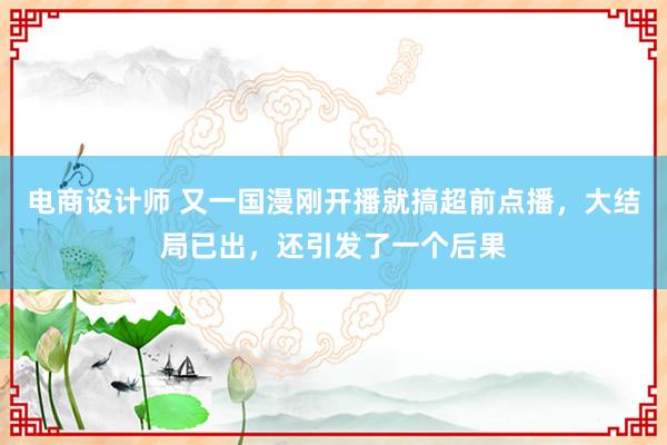 电商设计师 又一国漫刚开播就搞超前点播，大结局已出，还引发了一个后果