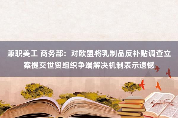 兼职美工 商务部：对欧盟将乳制品反补贴调查立案提交世贸组织争端解决机制表示遗憾