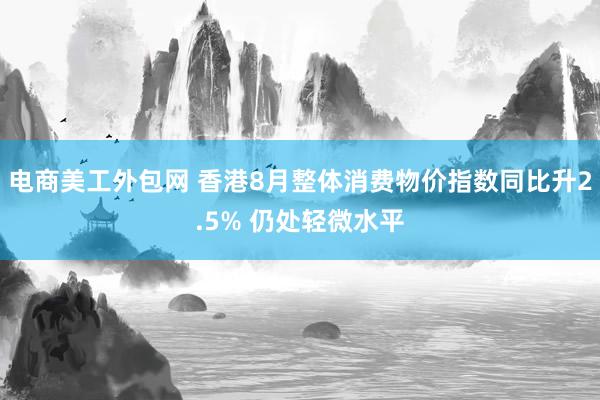 电商美工外包网 香港8月整体消费物价指数同比升2.5% 仍处轻微水平