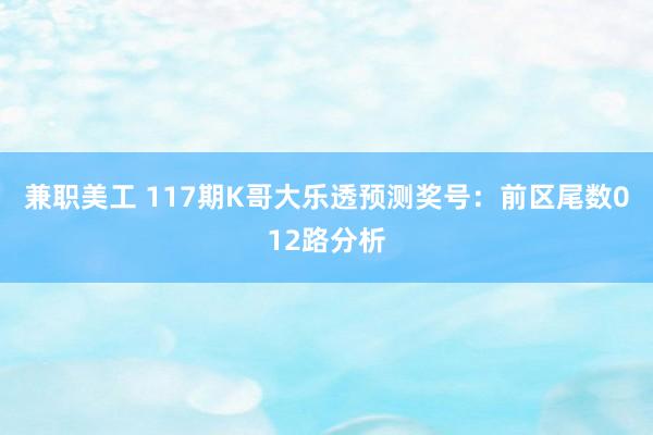 兼职美工 117期K哥大乐透预测奖号：前区尾数012路分析