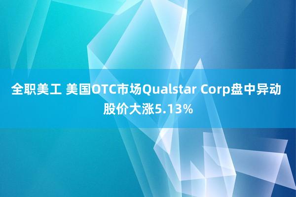 全职美工 美国OTC市场Qualstar Corp盘中异动 股价大涨5.13%