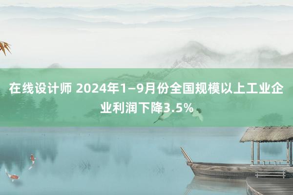 在线设计师 2024年1—9月份全国规模以上工业企业利润下降3.5%