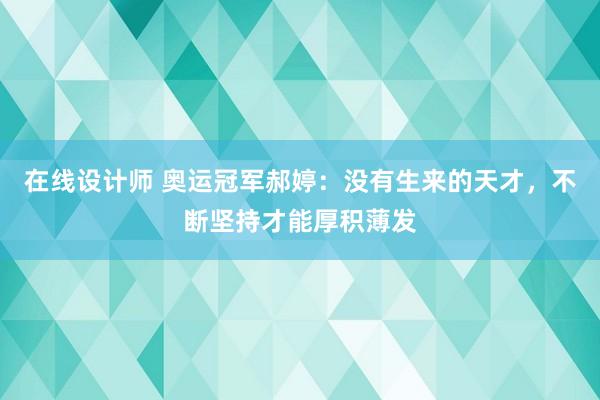 在线设计师 奥运冠军郝婷：没有生来的天才，不断坚持才能厚积薄发